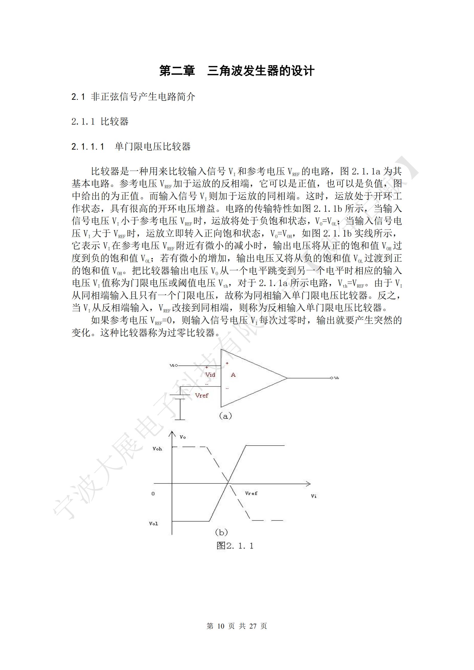 比較器是一種用來比較輸入信號VI和參考電壓VREF的電路，圖2.1.1a為其基本電路。參考電壓VREF加于運放的反相端，它可以是正值，也可以是負(fù)值，圖中給出的為正值。而輸入信號VI則加于運放的同相端。這時，運放處于開環(huán)工作狀態(tài)，具有很高的開環(huán)電壓增益。電路的傳輸特性如圖2.1.1b所示，當(dāng)輸入信號電壓VI小于參考電壓VREF時，運放將處于負(fù)飽和狀態(tài)，VO=VOL；當(dāng)輸入信號電壓VI大于VREF時，運放立即轉(zhuǎn)入正向飽和狀態(tài)，VO=VOH，如圖2.1.1b實線所示，它表示VI在參考電壓VREF附近有微小的減小時，輸出電壓將從正的飽和值VOH過度到負(fù)的飽和值VOL；若有微小的增加，輸出電壓又將從負(fù)的飽和值VOL過渡到正的飽和值VOH。把比較器輸出電壓VO從一個電平跳變到另一個電平時相應(yīng)的輸入電壓VI值稱為門限電壓或閾值電壓Vth，對于2.1.1a所示電路，Vth=VREF。由于VI從同相端輸入且只有一個門限電壓，故稱為同相輸入單門限電壓比較器。反之，當(dāng)VI從反相端輸入，VREF改接到同相端，則稱為反相輸入單門限電壓比較器。
如果參考電壓VREF=0，則輸入信號電壓VI每次過零時，輸出就要產(chǎn)生突然的變化。這種比較器稱為過零比較器。