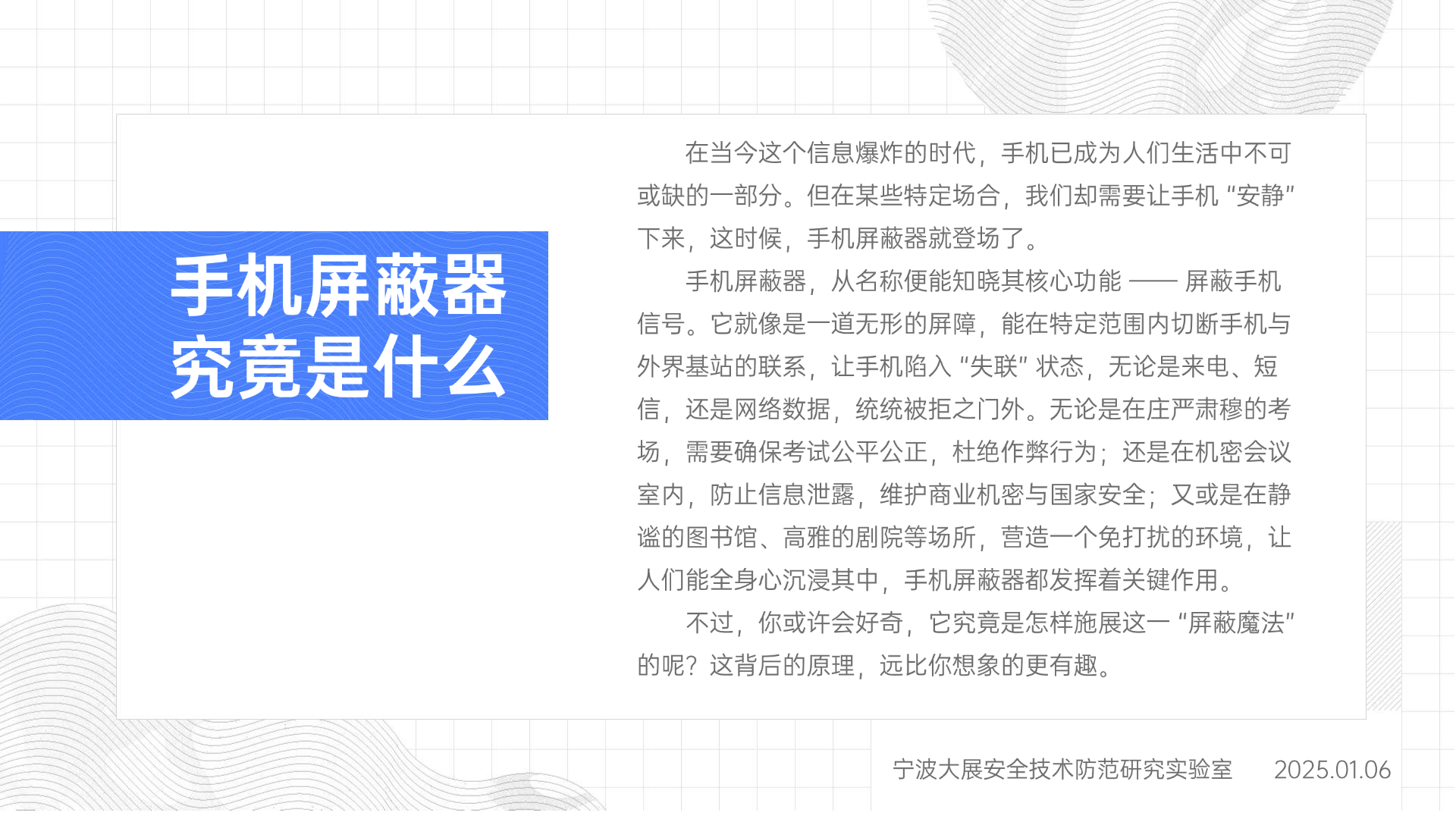 在當今這個信息爆炸的時代，手機已成為人們生活中不可或缺的一部分。但在某些特定場合，我們卻需要讓手機 “安靜” 下來，這時候，手機屏蔽器就登場了。手機屏蔽器，從名稱便能知曉其核心功能 —— 屏蔽手機信號。它就像是一道無形的屏障，能在特定范圍內(nèi)切斷手機與外界基站的聯(lián)系，讓手機陷入 “失聯(lián)” 狀態(tài)，無論是來電、短信，還是網(wǎng)絡(luò)數(shù)據(jù)，統(tǒng)統(tǒng)被拒之門外。無論是在莊嚴肅穆的考場，需要確保考試公平公正，杜絕作弊行為；還是在機密會議室內(nèi)，防止信息泄露，維護商業(yè)機密與國家安全；又或是在靜謐的圖書館、高雅的劇院等場所，營造一個免打擾的環(huán)境，讓人們能全身心沉浸其中，手機屏蔽器都發(fā)揮著關(guān)鍵作用。不過，你或許會好奇，它究竟是怎樣施展這一 “屏蔽魔法” 的呢？這背后的原理，遠比你想象的更有趣。